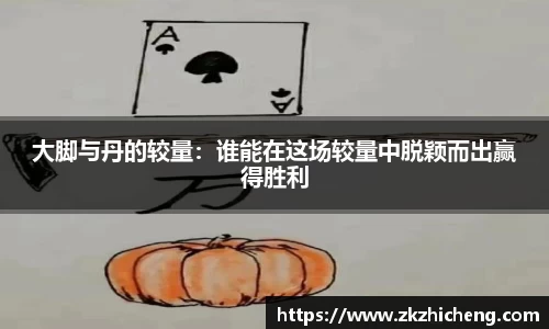 大脚与丹的较量:谁能在这场较量中脱颖而出赢得胜利